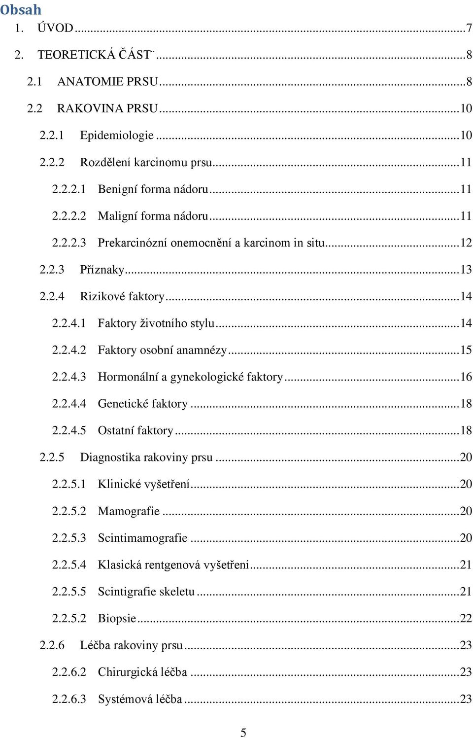 .. 16 2.2.4.4 Genetické faktory... 18 2.2.4.5 Ostatní faktory... 18 2.2.5 Diagnostika rakoviny prsu... 20 2.2.5.1 Klinické vyšetření... 20 2.2.5.2 Mamografie... 20 2.2.5.3 Scintimamografie... 20 2.2.5.4 Klasická rentgenová vyšetření.