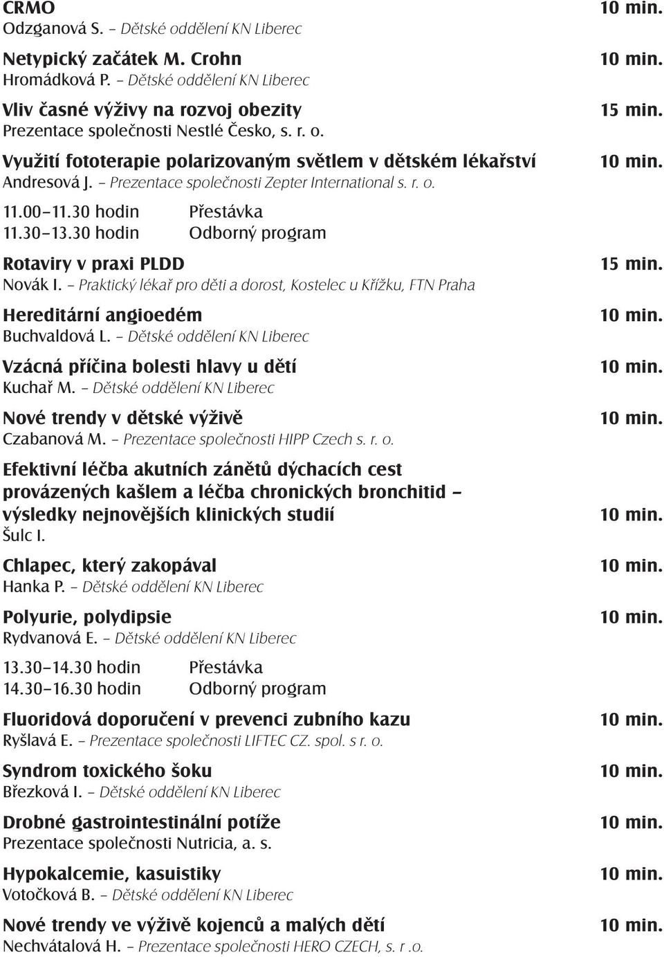 Praktický lékař pro děti a dorost, Kostelec u Křížku, FTN Praha Hereditární angioedém Buchvaldová L. Dětské oddělení KN Liberec Vzácná příčina bolesti hlavy u dětí Kuchař M.