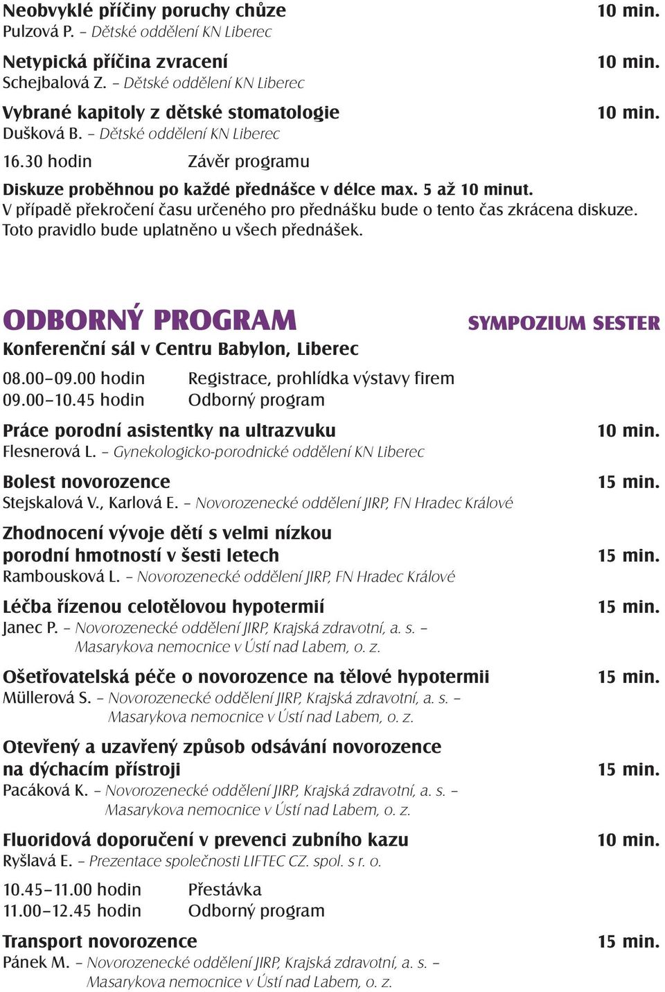 V případě překročení času určeného pro přednášku bude o tento čas zkrácena diskuze. Toto pravidlo bude uplatněno u všech přednášek.