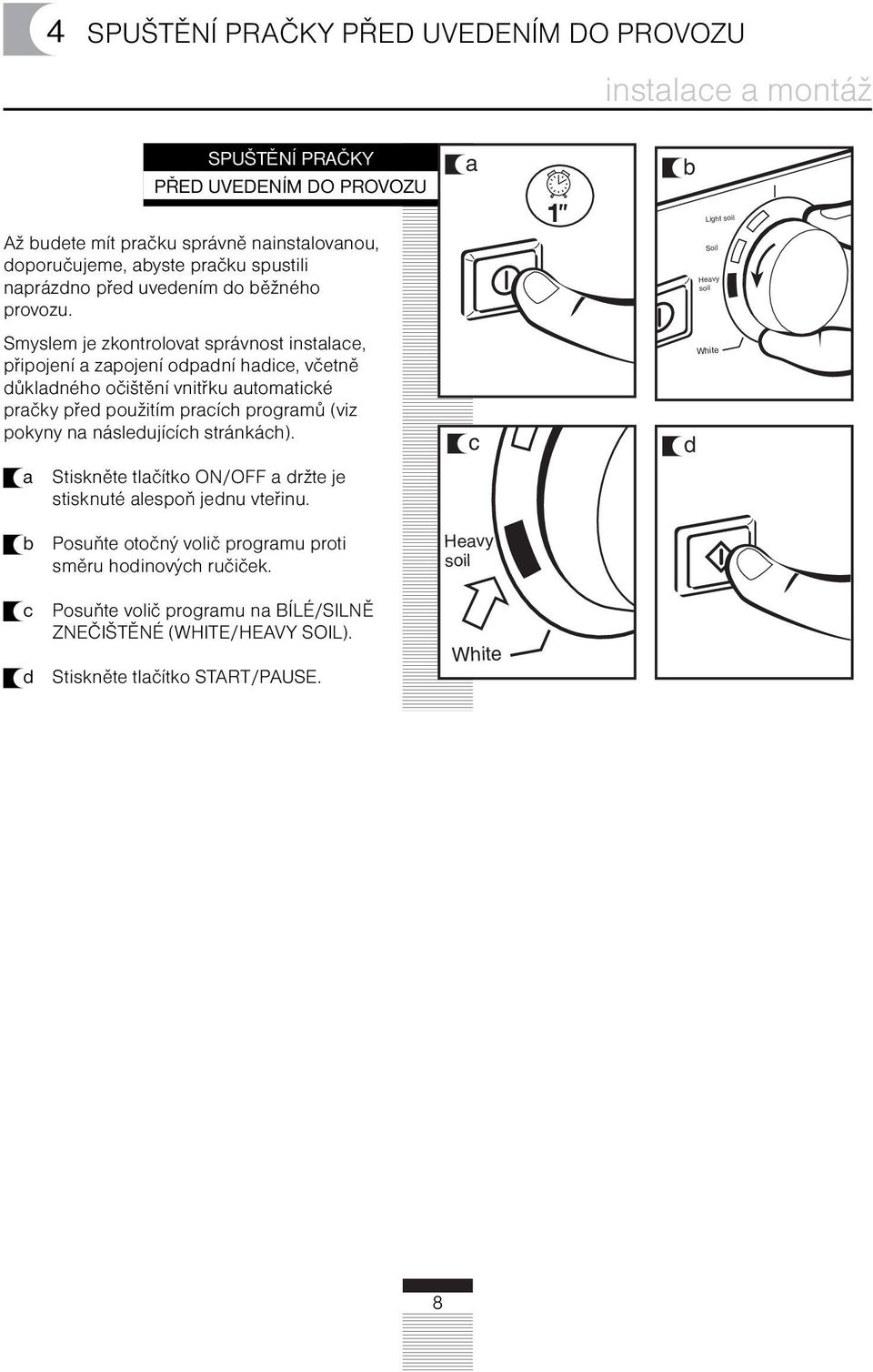 Smyslem je zkontrolovt správnost instlce, připojení zpojení odpdní hdice, včetně důkldného očištění vnitřku utomtické prčky před použitím prcích progrmů (viz pokyny