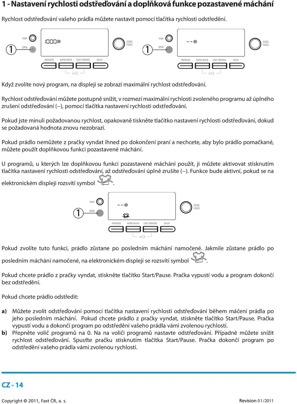 Rychlost odstřeďování můžete postupně snížit, v rozmezí maximální rychlosti zvoleného programu až úplného zrušení odstřeďování (--), pomocí tlačítka nastavení rychlosti odstřeďování.
