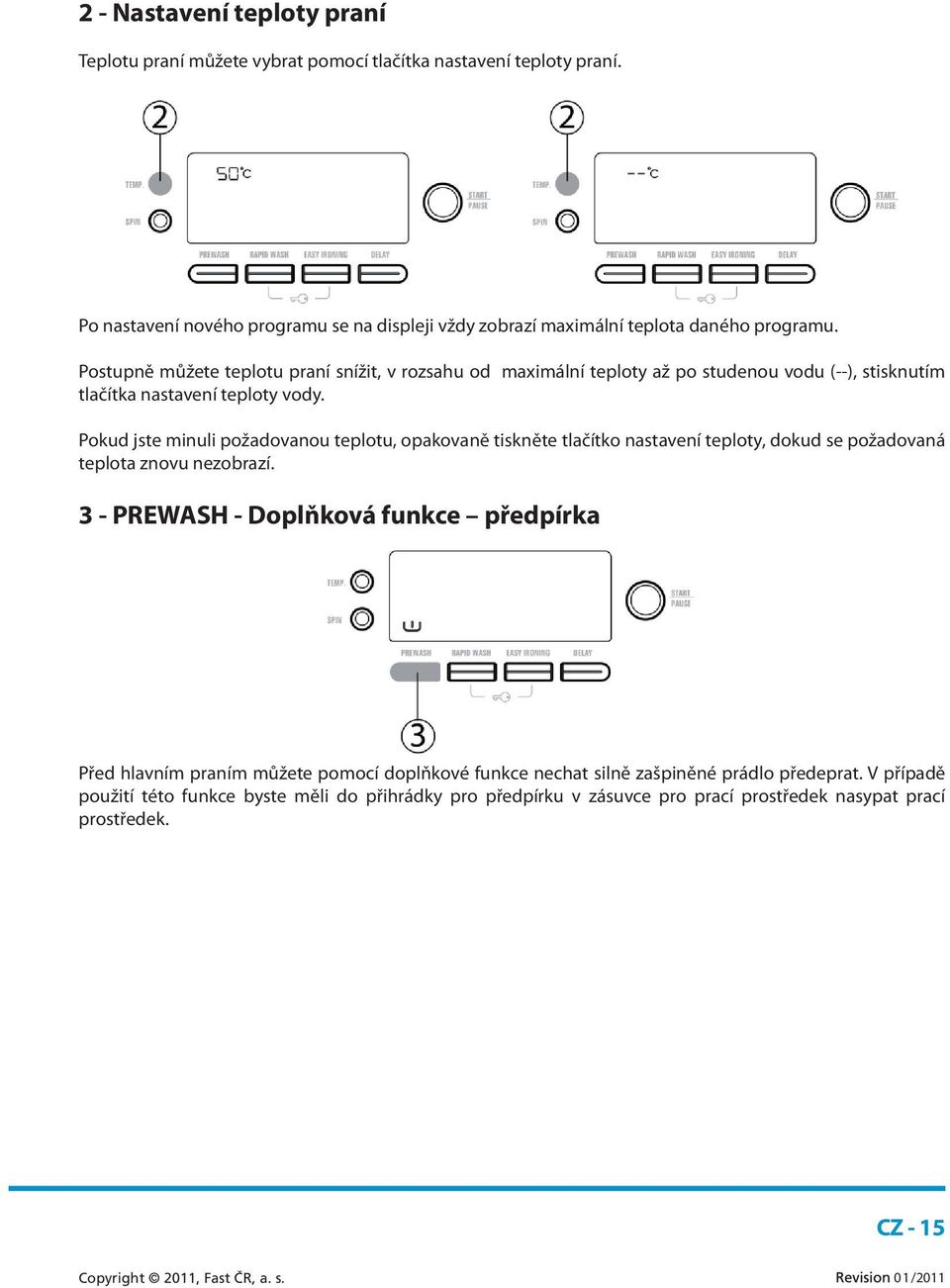 Postupně můžete teplotu praní snížit, v rozsahu od maximální teploty až po studenou vodu (--), stisknutím tlačítka nastavení teploty vody.