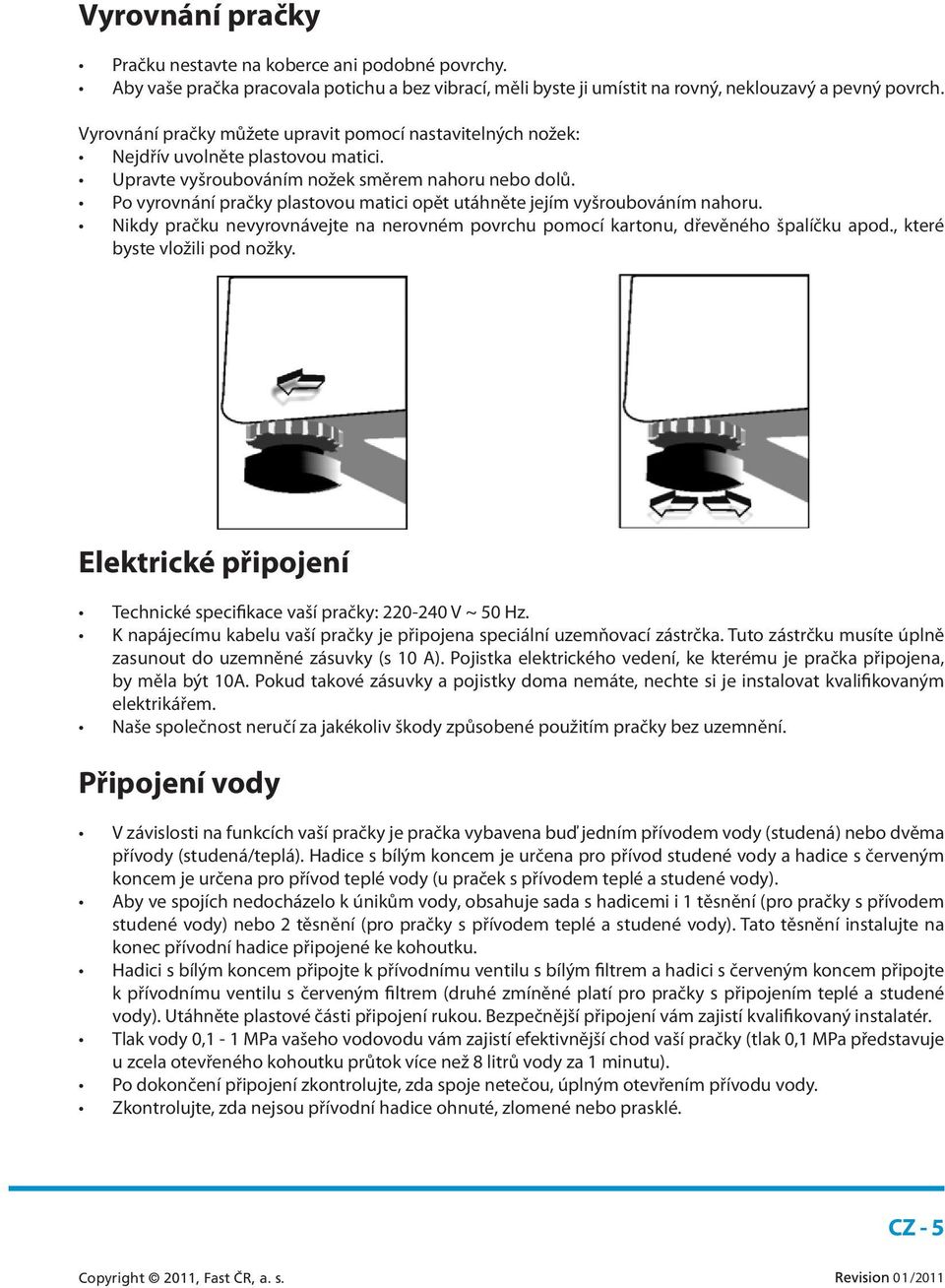 Po vyrovnání pračky plastovou matici opět utáhněte jejím vyšroubováním nahoru. Nikdy pračku nevyrovnávejte na nerovném povrchu pomocí kartonu, dřevěného špalíčku apod., které byste vložili pod nožky.