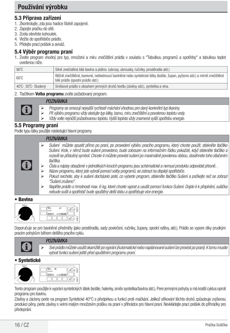 Zvolte program vhodný pro typ, množství a míru znečištění prádla v souladu s "Tabulkou programů a spotřeby" a tabulkou teplot uvedenou níže. 90 C Silně znečistěná bílá bavlna a plátno.