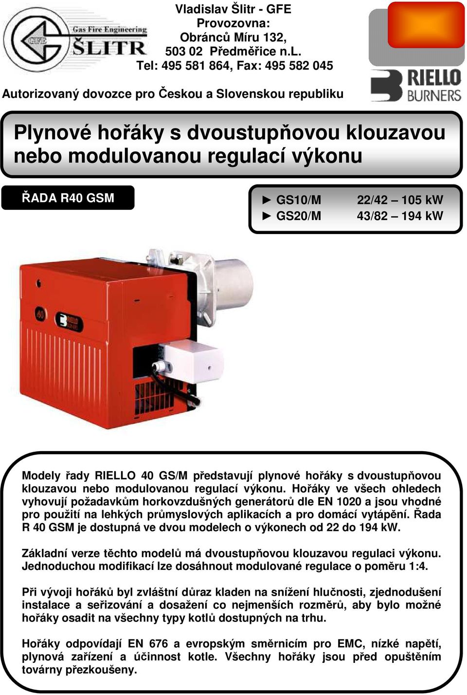 regulací výkonu. Hořáky ve všech ohledech vyhovují požadavkům horkovzdušných generátorů dle EN 1020 a jsou vhodné pro použití na lehkých průmyslových aplikacích a pro domácí vytápění.