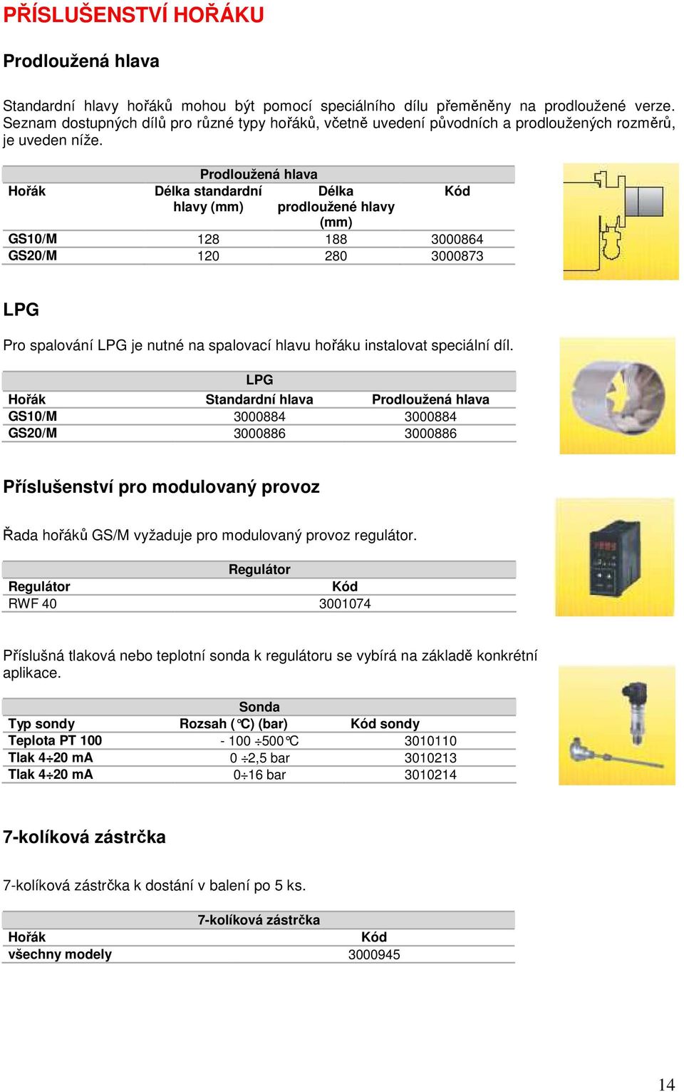 Hořák Prodloužená hlava Délka standardní hlavy (mm) Délka prodloužené hlavy (mm) Kód GS10/M 128 188 3000864 GS20/M 120 280 3000873 LPG Pro spalování LPG je nutné na spalovací hlavu hořáku instalovat