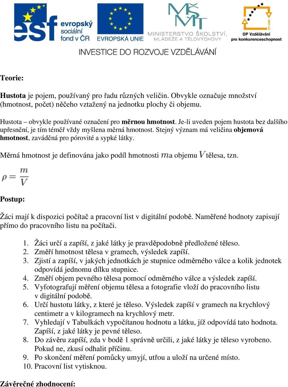 Stejný význam má veličina objemová hmotnost, zaváděná pro pórovité a sypké látky. Měrná hmotnost je definována jako podíl hmotnosti a objemu tělesa, tzn.