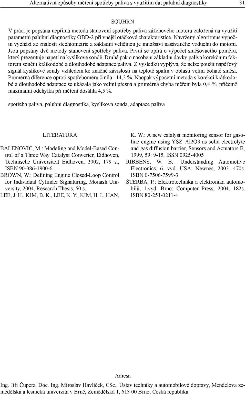 Jsou popsány dvě metody stanovení spotřeby paliva. První se opírá o výpočet směšovacího poměru, který prezentuje napětí na kyslíkové sondě.