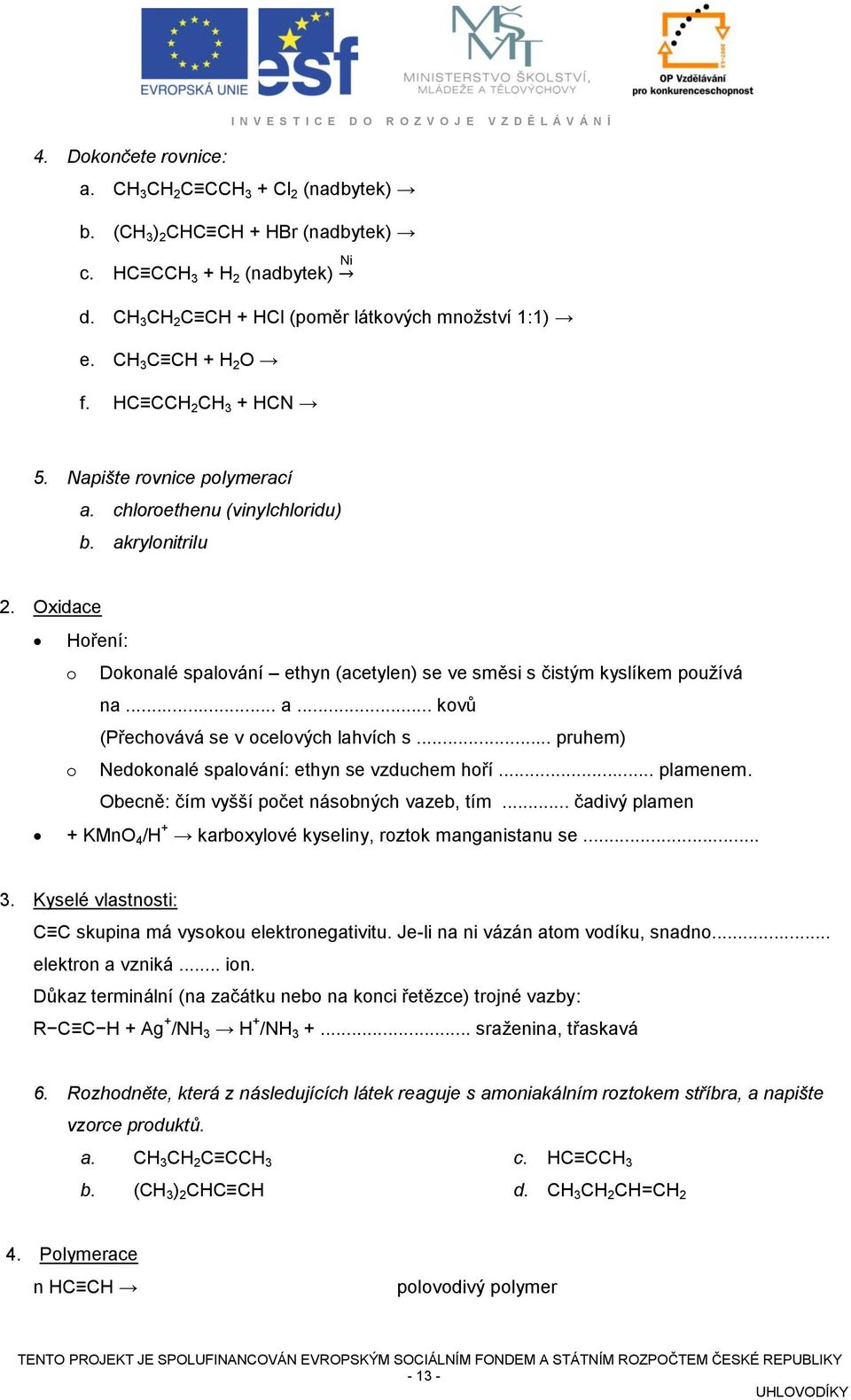 .. pruhem) o Nedokonalé spalování: ethyn se vzduchem hoří... plamenem. Obecně: čím vyšší počet násobných vazeb, tím... čadivý plamen + KMnO 4 /H + karboxylové kyseliny, roztok manganistanu se... 3.