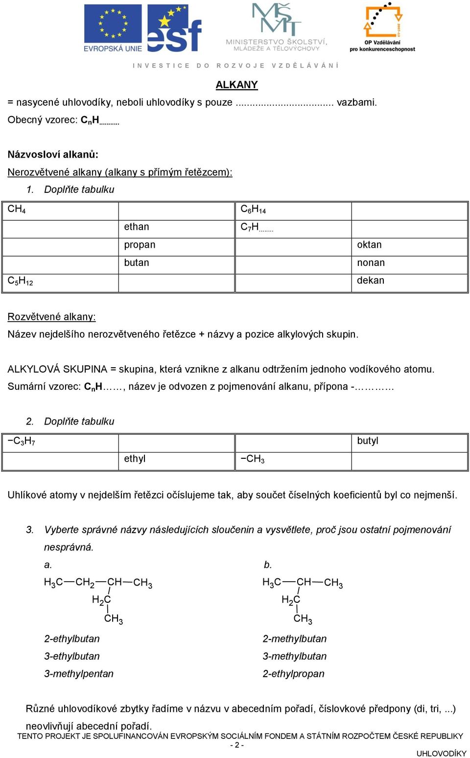 ALKYLOVÁ SKUPINA = skupina, která vznikne z alkanu odtržením jednoho vodíkového atomu. Sumární vzorec: C n H, název je odvozen z pojmenování alkanu, přípona - 2.