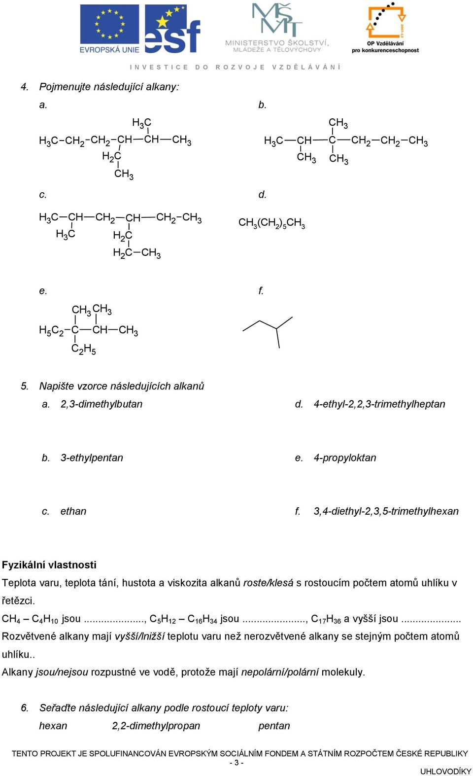 4-propyloktan c. ethan f. 3,4-diethyl-2,3,5-trimethylhexan Fyzikální vlastnosti Teplota varu, teplota tání, hustota a viskozita alkanů roste/klesá s rostoucím počtem atomů uhlíku v řetězci.