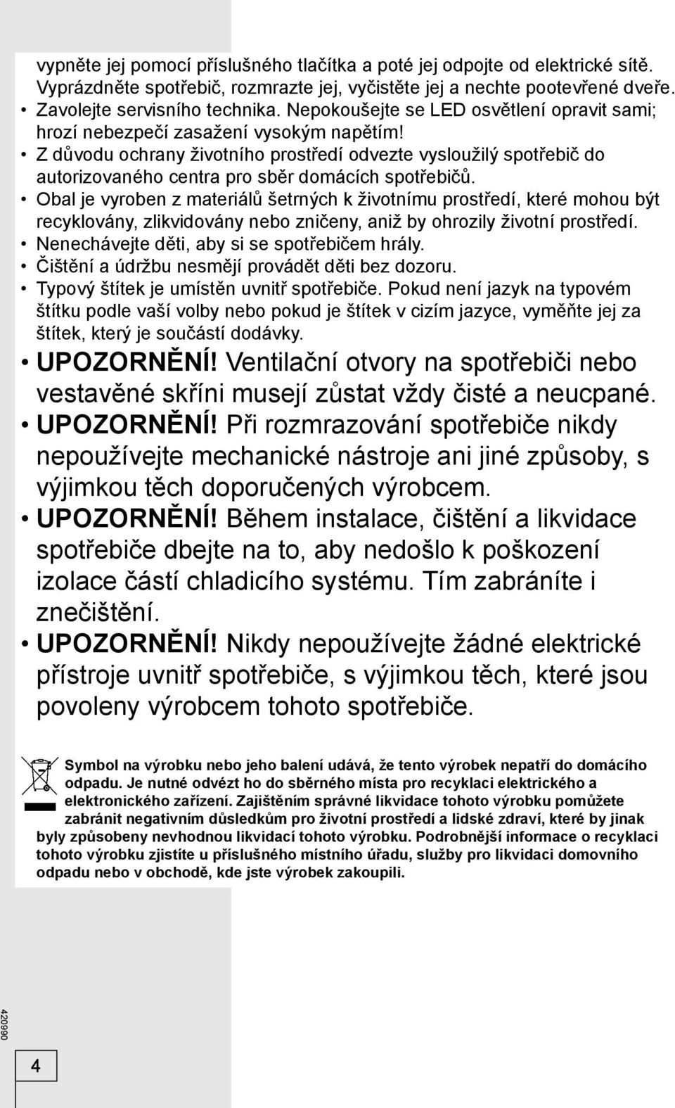 Z důvodu ochrany životního prostředí odvezte vysloužilý spotřebič do autorizovaného centra pro sběr domácích spotřebičů.
