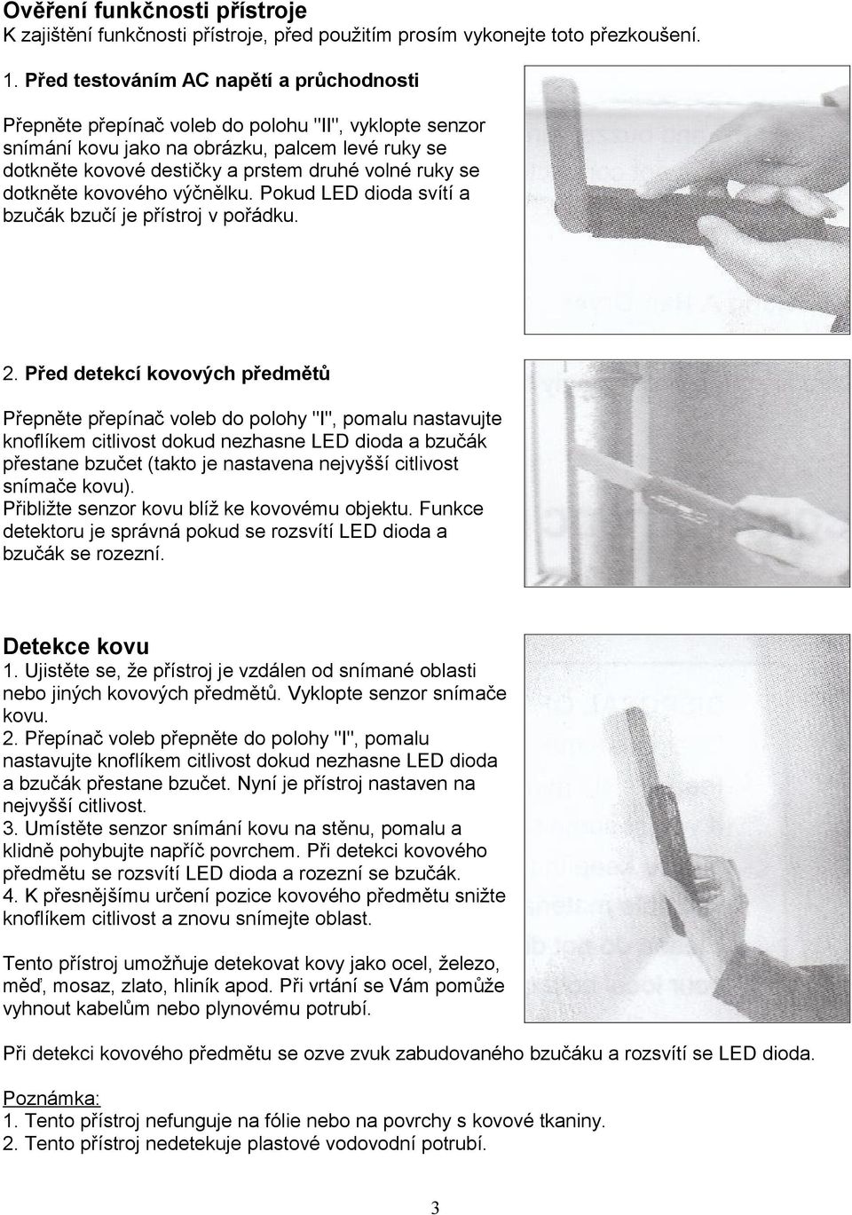 se dotkněte kovového výčnělku. Pokud LED dioda svítí a bzučák bzučí je přístroj v pořádku. 2.