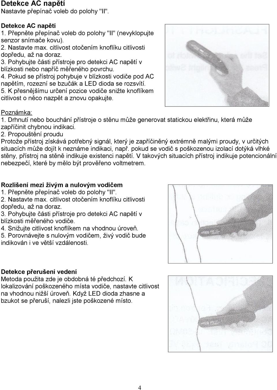 Pokud se přístroj pohybuje v blízkosti vodiče pod AC napětím, rozezní se bzučák a LED dioda se rozsvítí. 5.