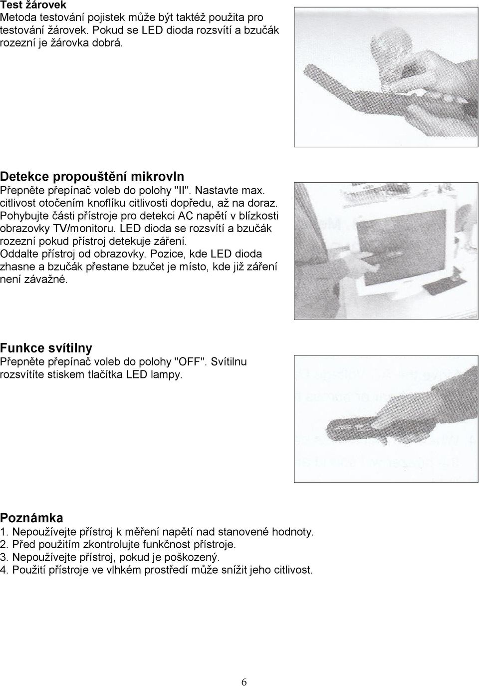 Pohybujte části přístroje pro detekci AC napětí v blízkosti obrazovky TV/monitoru. LED dioda se rozsvítí a bzučák rozezní pokud přístroj detekuje záření. Oddalte přístroj od obrazovky.
