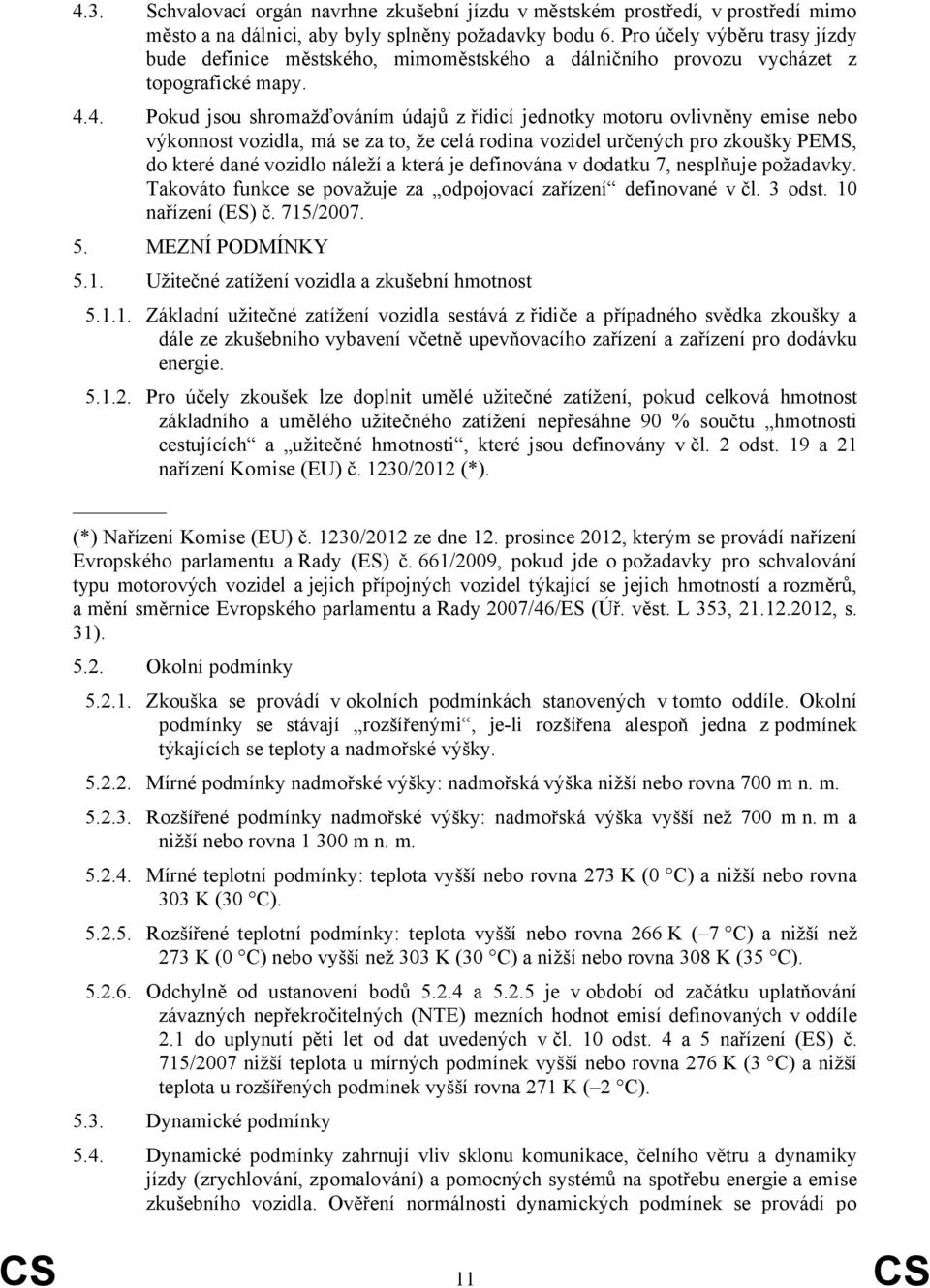 4. Pokud jsou shromažďováním údajů z řídicí jednotky motoru ovlivněny emise nebo výkonnost vozidla, má se za to, že celá rodina vozidel určených pro zkoušky PEMS, do které dané vozidlo náleží a která