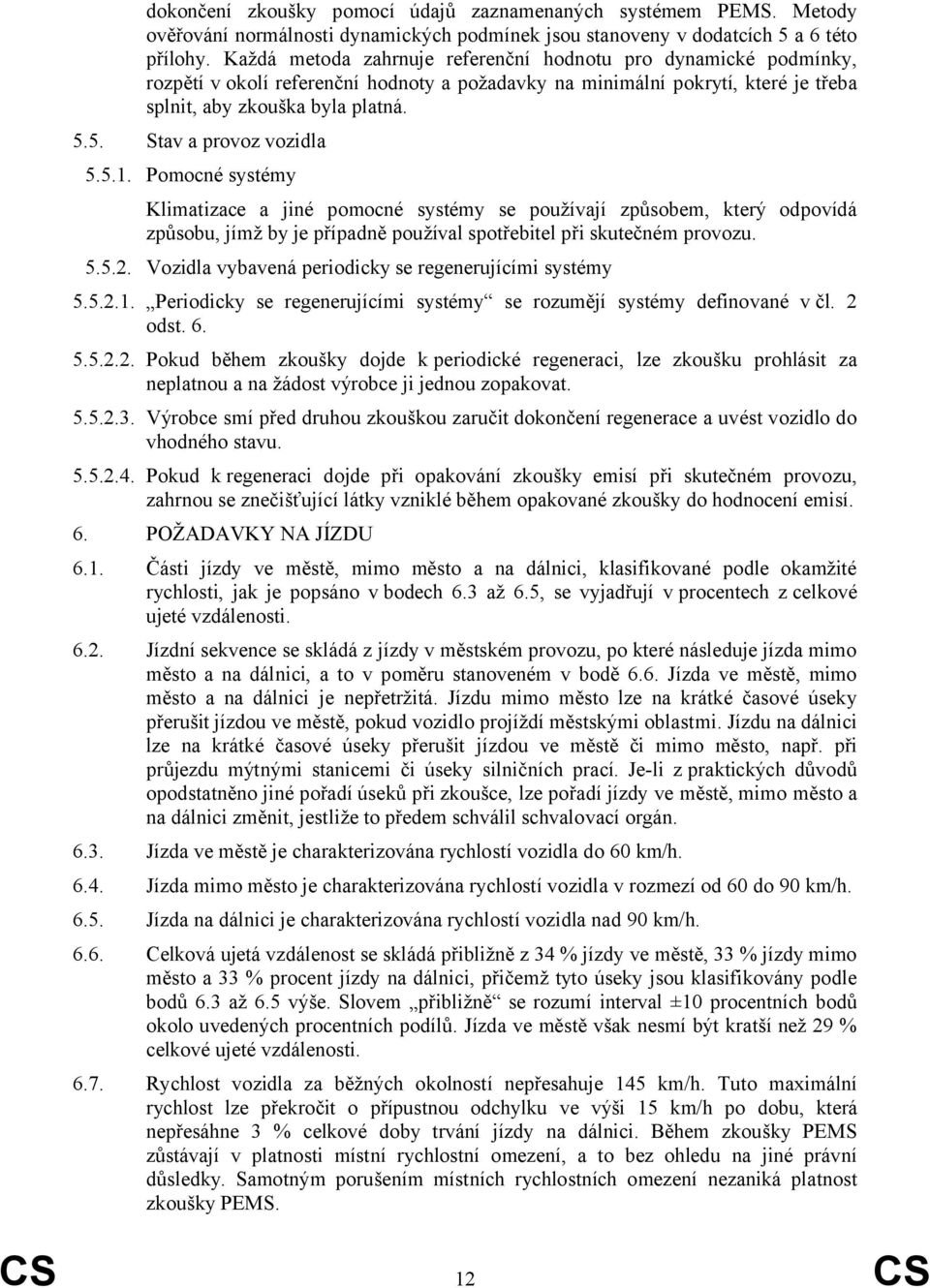 5. Stav a provoz vozidla 5.5.1. Pomocné systémy Klimatizace a jiné pomocné systémy se používají způsobem, který odpovídá způsobu, jímž by je případně používal spotřebitel při skutečném provozu. 5.5.2.