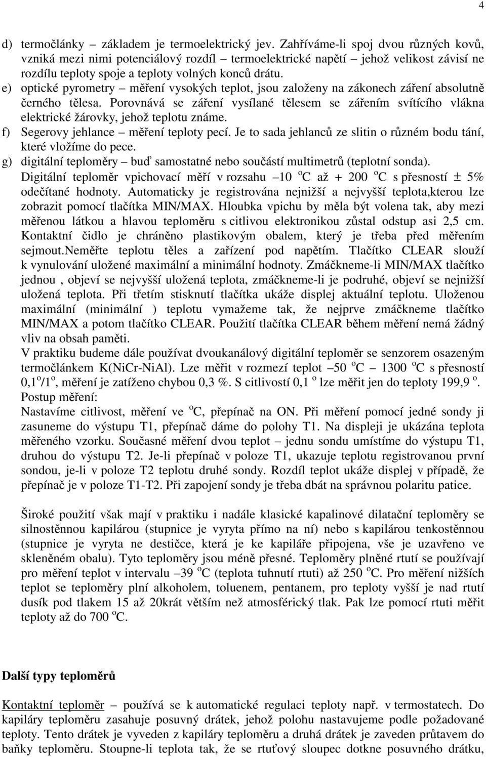 e) optické pyrometry mení vysokých teplot, jsou založeny na zákonech záení absolutn erného tlesa. Porovnává se záení vysílané tlesem se záením svítícího vlákna elektrické žárovky, jehož teplotu známe.