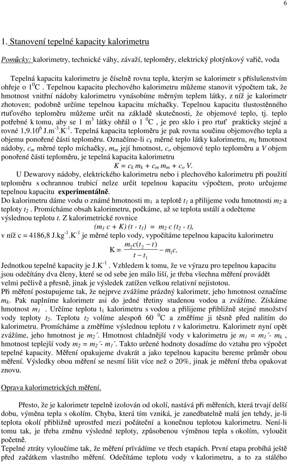 Tepelnou kapacitu plechového kalorimetru m žeme stanovit výpo tem tak, že hmotnost vnit ní nádoby kalorimetru vynásobíme m rným teplem látky, z níž je kalorimetr zhotoven; podobn ur íme tepelnou