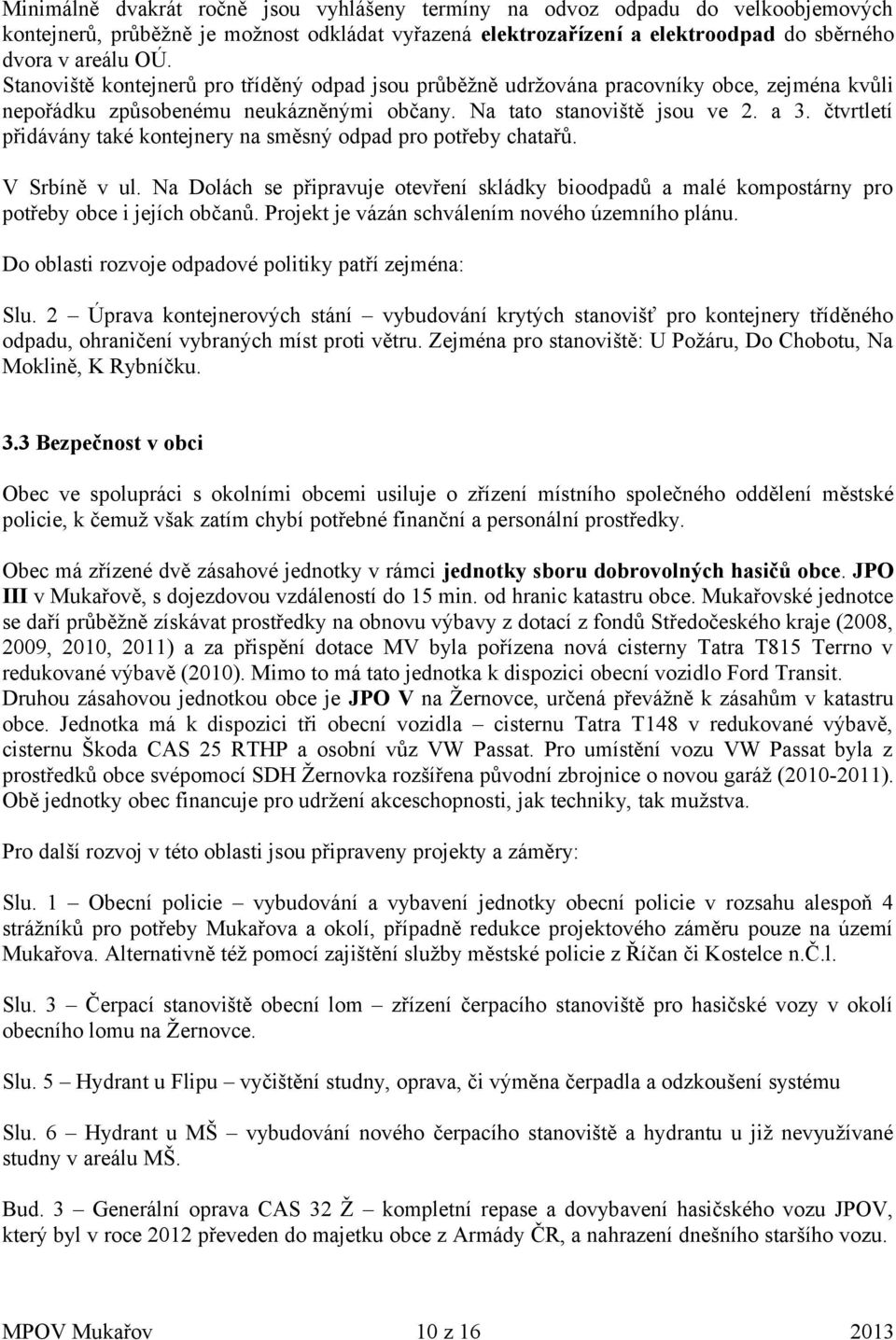 čtvrtletí přidávány také kontejnery na směsný odpad pro potřeby chatařů. V Srbíně v ul. Na Dolách se připravuje otevření skládky bioodpadů a malé kompostárny pro potřeby obce i jejích občanů.