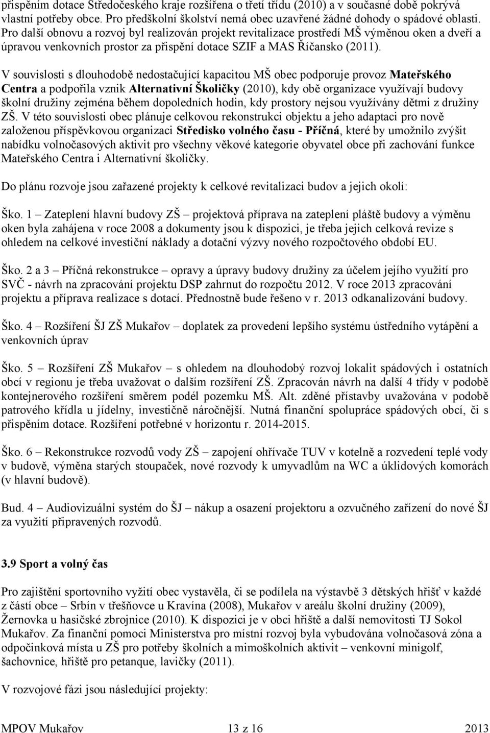 V souvislosti s dlouhodobě nedostačující kapacitou MŠ obec podporuje provoz Mateřského Centra a podpořila vznik Alternativní Školičky (2010), kdy obě organizace využívají budovy školní družiny