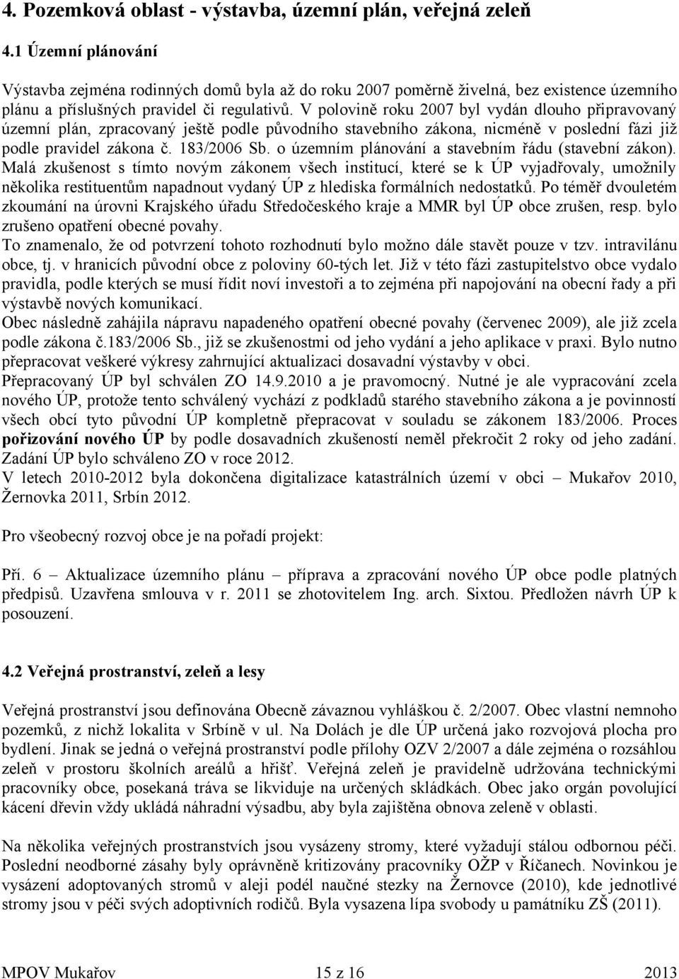 V polovině roku 2007 byl vydán dlouho připravovaný územní plán, zpracovaný ještě podle původního stavebního zákona, nicméně v poslední fázi již podle pravidel zákona č. 183/2006 Sb.
