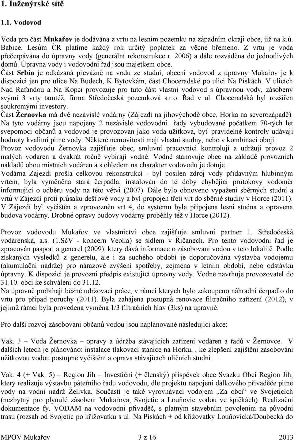 Část Srbín je odkázaná převážně na vodu ze studní, obecní vodovod z úpravny Mukařov je k dispozici jen pro ulice Na Budech, K Bytovkám, část Choceradské po ulici Na Pískách.