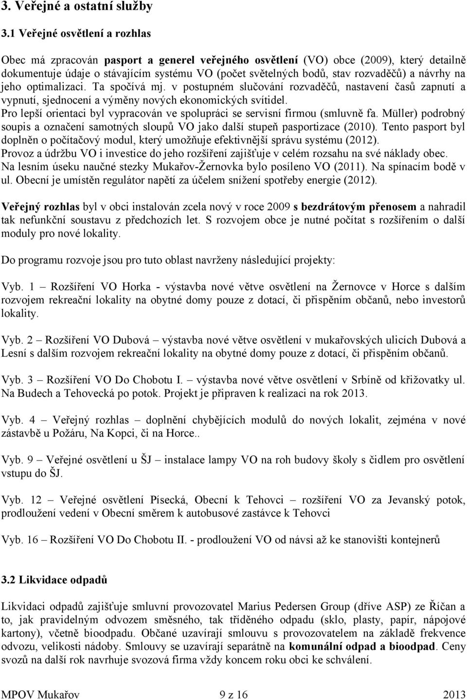 rozvaděčů) a návrhy na jeho optimalizaci. Ta spočívá mj. v postupném slučování rozvaděčů, nastavení časů zapnutí a vypnutí, sjednocení a výměny nových ekonomických svítidel.