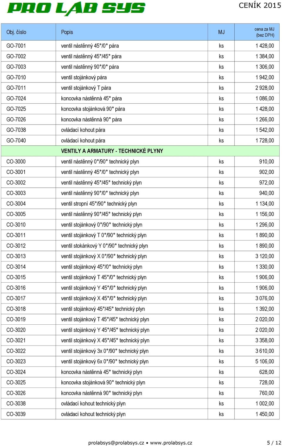 ks 1 542,00 GO-7040 ovládací kohout pára ks 1 728,00 VENTILY A ARMATURY - TECHNICKÉ PLYNY CO-3000 ventil nástěnný 0 /90 technický plyn ks 910,00 CO-3001 ventil nástěnný 45 /0 technický plyn ks 902,00