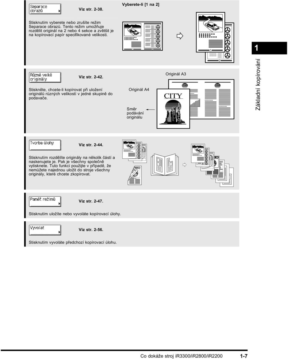 Stiskněte, chcete-li kopírovat při uložení originálů různých velikostí v jedné skupině do podavače. Originál A4 Směr podávání originálu Originál A3 CITY CITY 2 CITY Základní kopírování Viz str. 2-44.