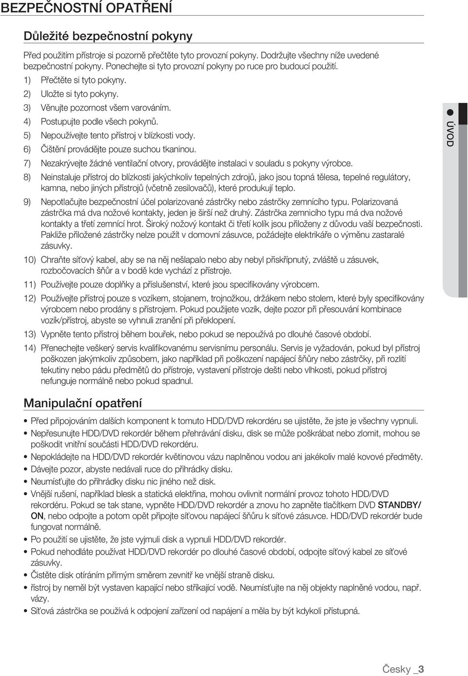 5) Nepoužívejte tento přístroj v blízkosti vody. 6) Čištění provádějte pouze suchou tkaninou. 7) Nezakrývejte žádné ventilační otvory, provádějte instalaci v souladu s pokyny výrobce.