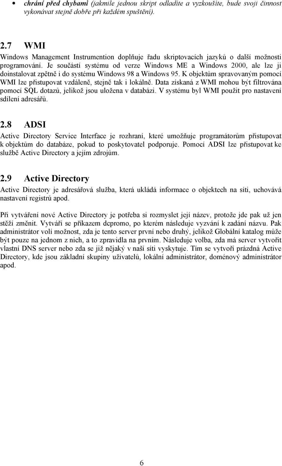 Je součástí systému od verze Windows ME a Windows 2000, ale lze ji doinstalovat zpětně i do systému Windows 98 a Windows 95.