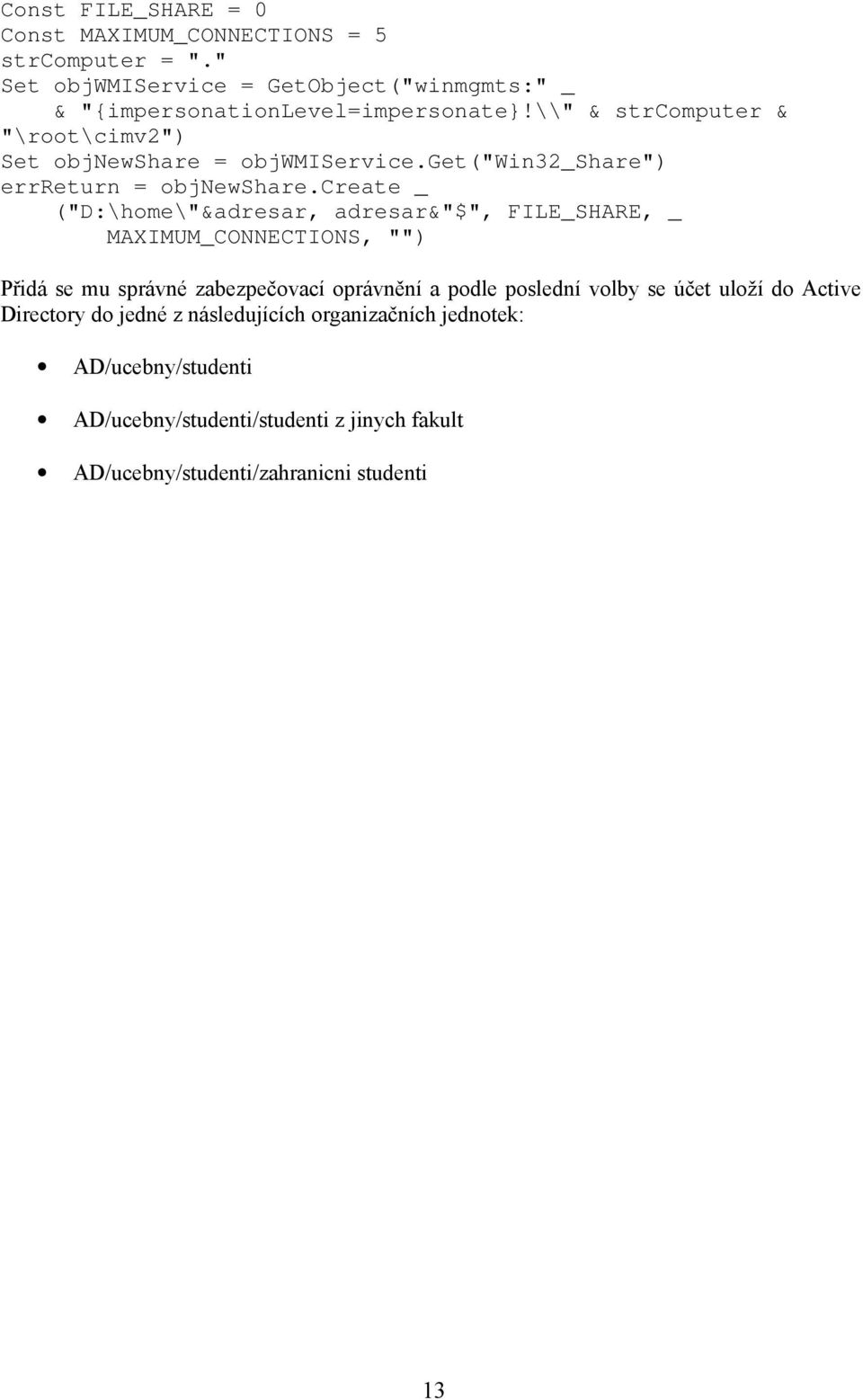 create _ ("D:\home\"&adresar, adresar&"$", FILE_SHARE, _ MAXIMUM_CONNECTIONS, "") Přidá se mu správné zabezpečovací oprávnění a podle poslední volby