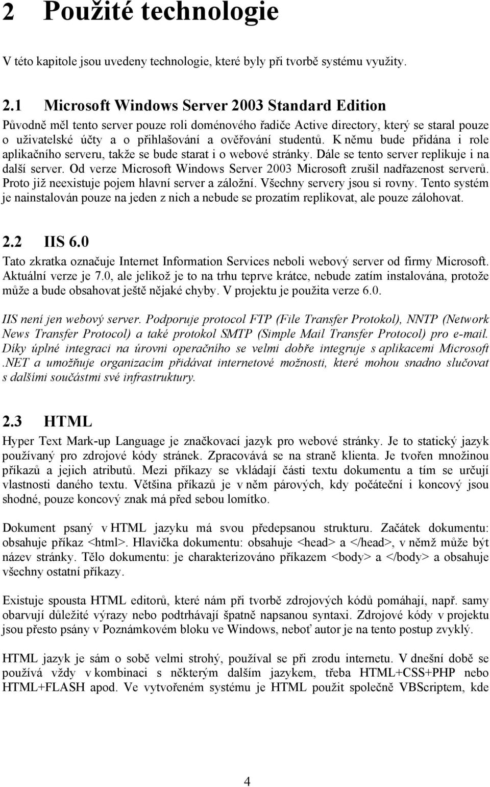 K němu bude přidána i role aplikačního serveru, takže se bude starat i o webové stránky. Dále se tento server replikuje i na další server.