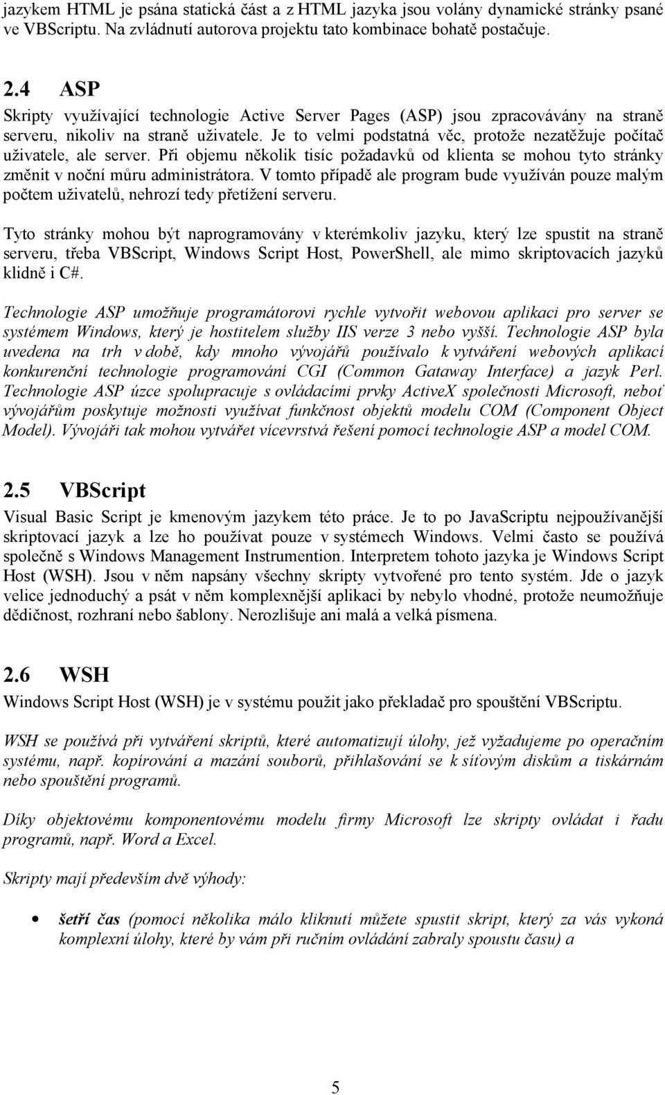 Je to velmi podstatná věc, protože nezatěžuje počítač uživatele, ale server. Při objemu několik tisíc požadavků od klienta se mohou tyto stránky změnit v noční můru administrátora.