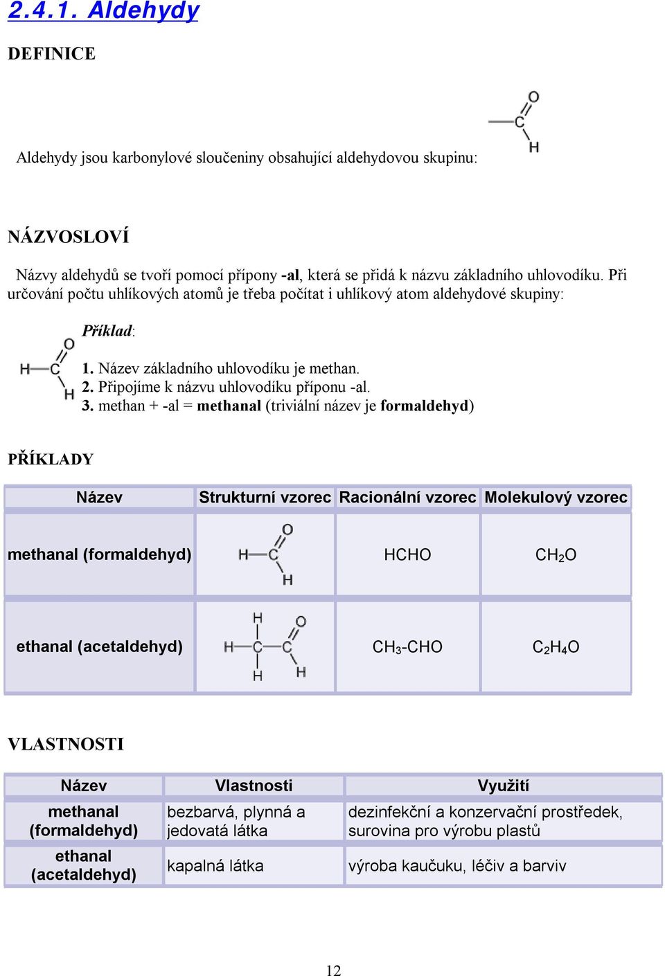 methan + -al = methanal (triviální název je formaldehyd) PŘÍKLADY Název Strukturní vzorec Racionální vzorec Molekulový vzorec methanal (formaldehyd) HCHO CH 2 O ethanal (acetaldehyd) CH 3 -CHO C 2 H