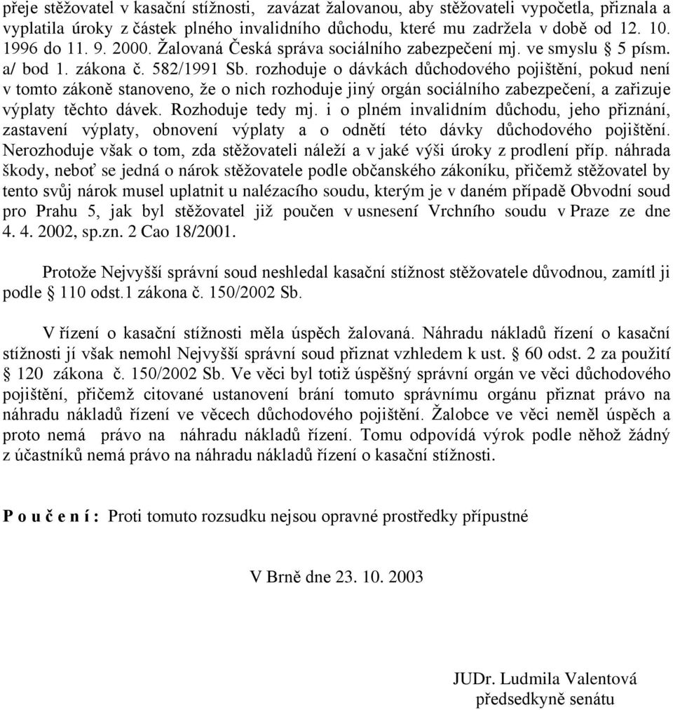 rozhoduje o dávkách důchodového pojištění, pokud není v tomto zákoně stanoveno, že o nich rozhoduje jiný orgán sociálního zabezpečení, a zařizuje výplaty těchto dávek. Rozhoduje tedy mj.