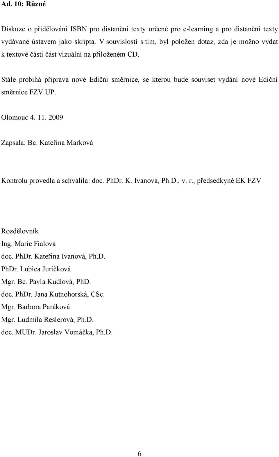 Stále probíhá příprava nové Ediční směrnice, se kterou bude souviset vydání nové Ediční směrnice FZV UP. Olomouc 4. 11. 2009 Zapsala: Bc.