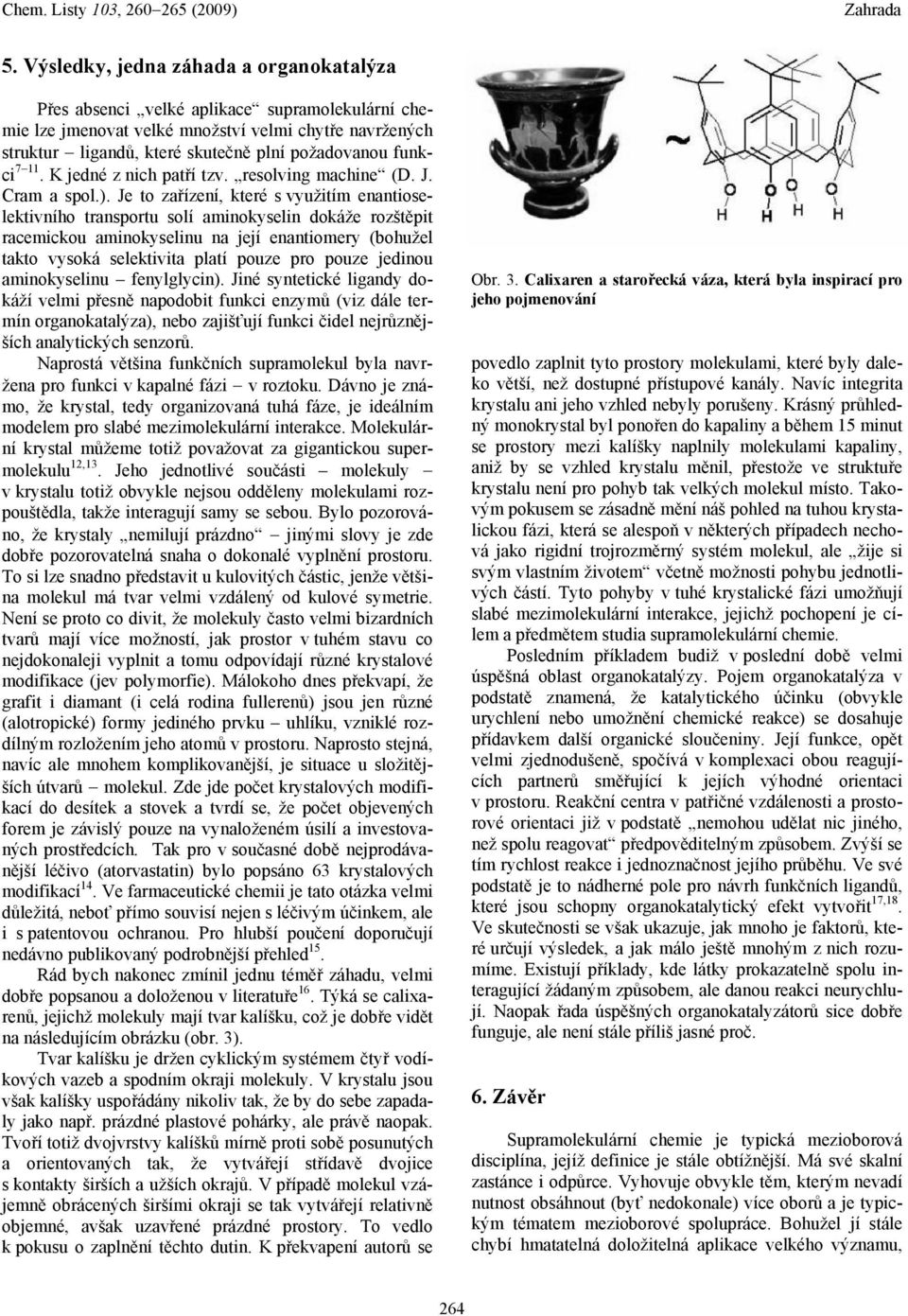 Je to zařízení, které s využitím enantioselektivního transportu solí aminokyselin dokáže rozštěpit racemickou aminokyselinu na její enantiomery (bohužel takto vysoká selektivita platí pouze pro pouze