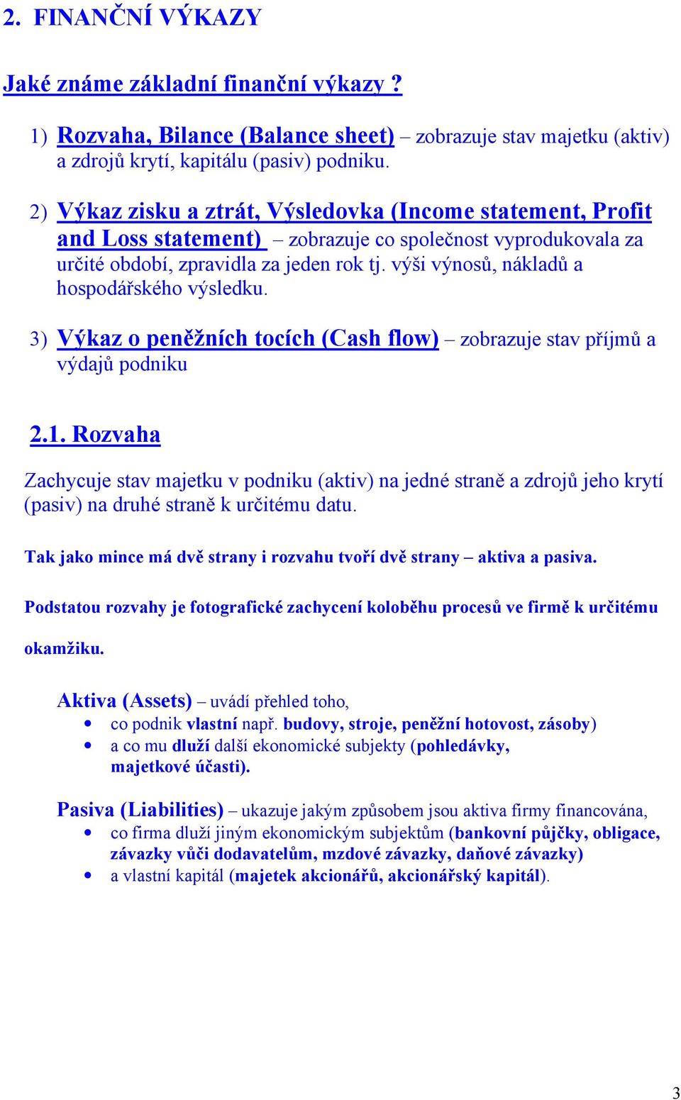 výši výnosů, nákladů a hospodářského výsledku. 3) Výkaz o peněžních tocích (Cash flow) zobrazuje stav příjmů a výdajů podniku 2.1.