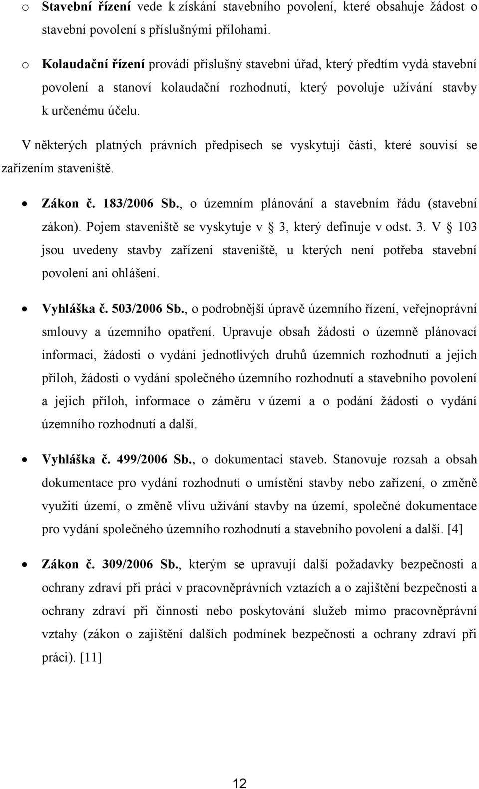 V některých platných právních předpisech se vyskytují části, které suvisí se zařízením staveniště. Zákn č. 183/2006 Sb., územním plánvání a stavebním řádu (stavební zákn).