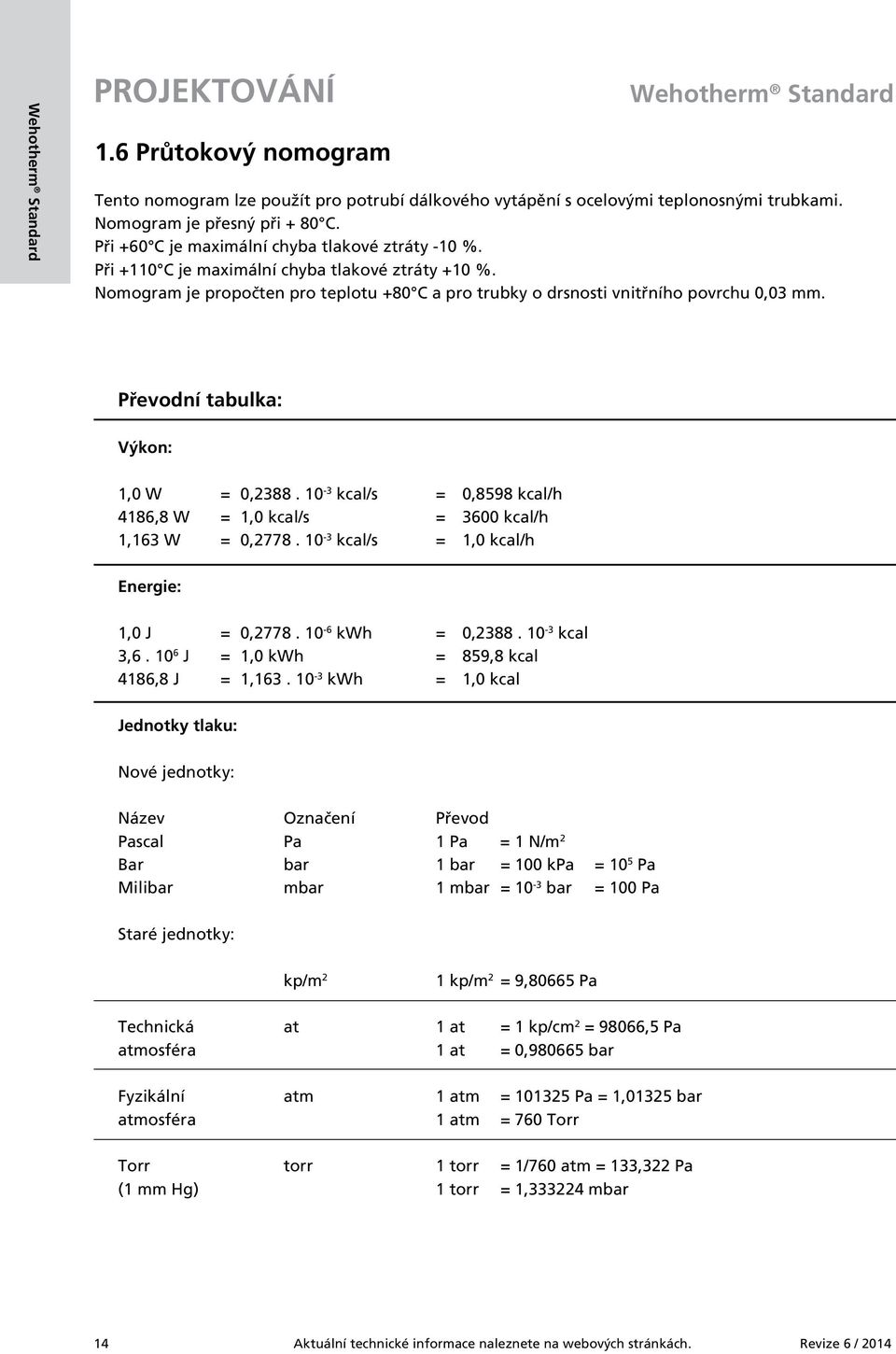 Převodní tabulka: Výkon: 1,0 W = 0,2388. 10-3 kcal/s = 0,8598 kcal/h 4186,8 W = 1,0 kcal/s = 3600 kcal/h 1,163 W = 0,2778. 10-3 kcal/s = 1,0 kcal/h Energie: 1,0 J = 0,2778. 10-6 kwh = 0,2388.