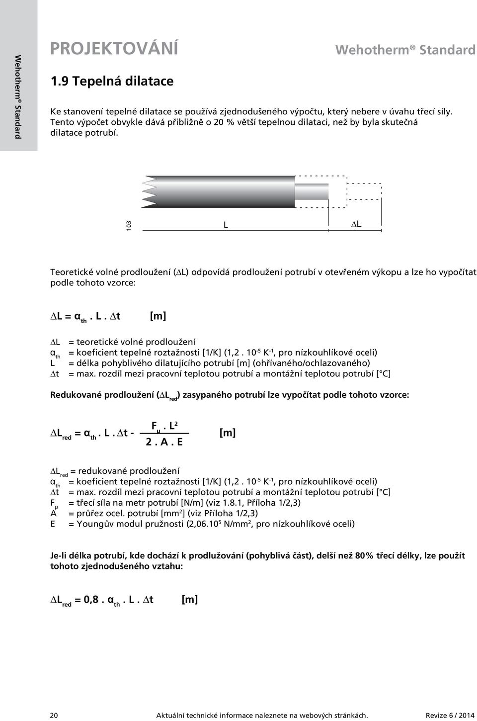 103 L L Teoretické volné prodloužení ( L) odpovídá prodloužení potrubí v otevřeném výkopu a lze ho vypočítat podle tohoto vzorce: L = α th. L. t [m] L = teoretické volné prodloužení α th = koeficient tepelné roztažnosti [1/K] (1,2.