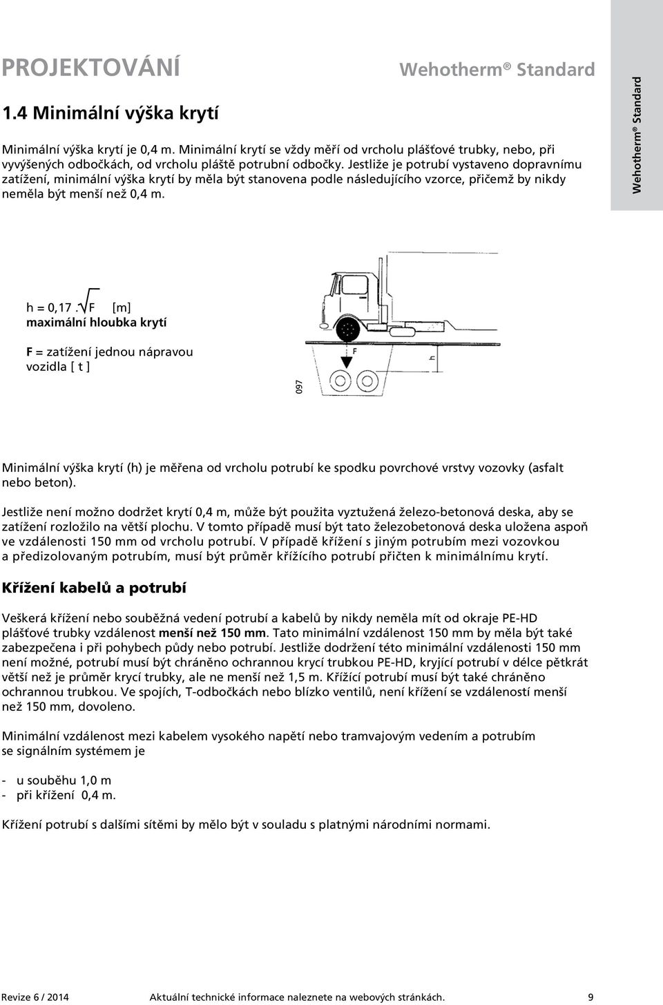 F [m] maximální hloubka krytí F = zatížení jednou nápravou vozidla [ t ] 097 Minimální výška krytí (h) je měřena od vrcholu potrubí ke spodku povrchové vrstvy vozovky (asfalt nebo beton).