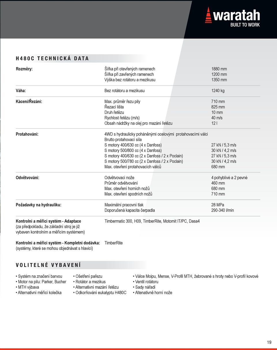 protahovacími válci Brutto protahovací síla S motory 400/630 cc (4 x Danfoss) S motory 500/800 cc (4 x Danfoss) S motory 400/630 cc (2 x Danfoss / 2 x Poclain) S motory 500/780 cc (2 x Danfoss / 2 x