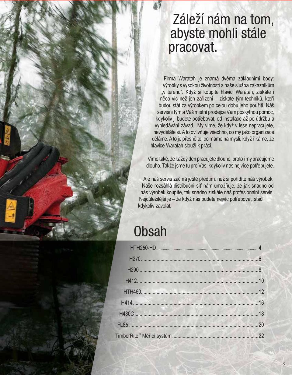 Náš servisní tým a Váš místní prodejce Vám poskytnou pomoc, kdykoliv ji budete potřebovat, od instalace až po údržbu a vyhledávání závad. My víme, že když v lese nepracujete, nevyděláte si.