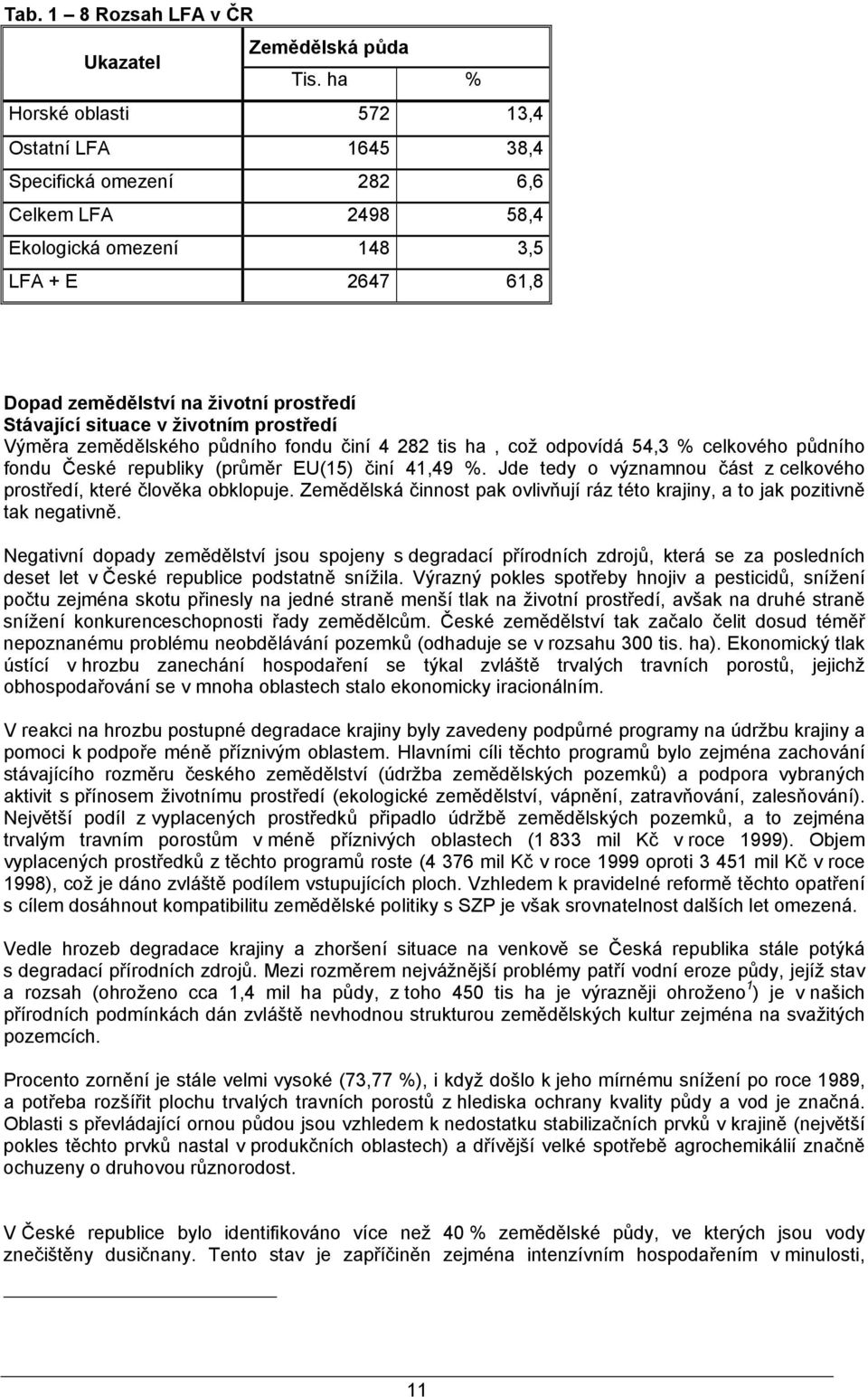 situace v životním prostředí Výměra zemědělského půdního fondu činí 4 282 tis ha, což odpovídá 54,3 % celkového půdního fondu České republiky (průměr EU(15) činí 41,49 %.