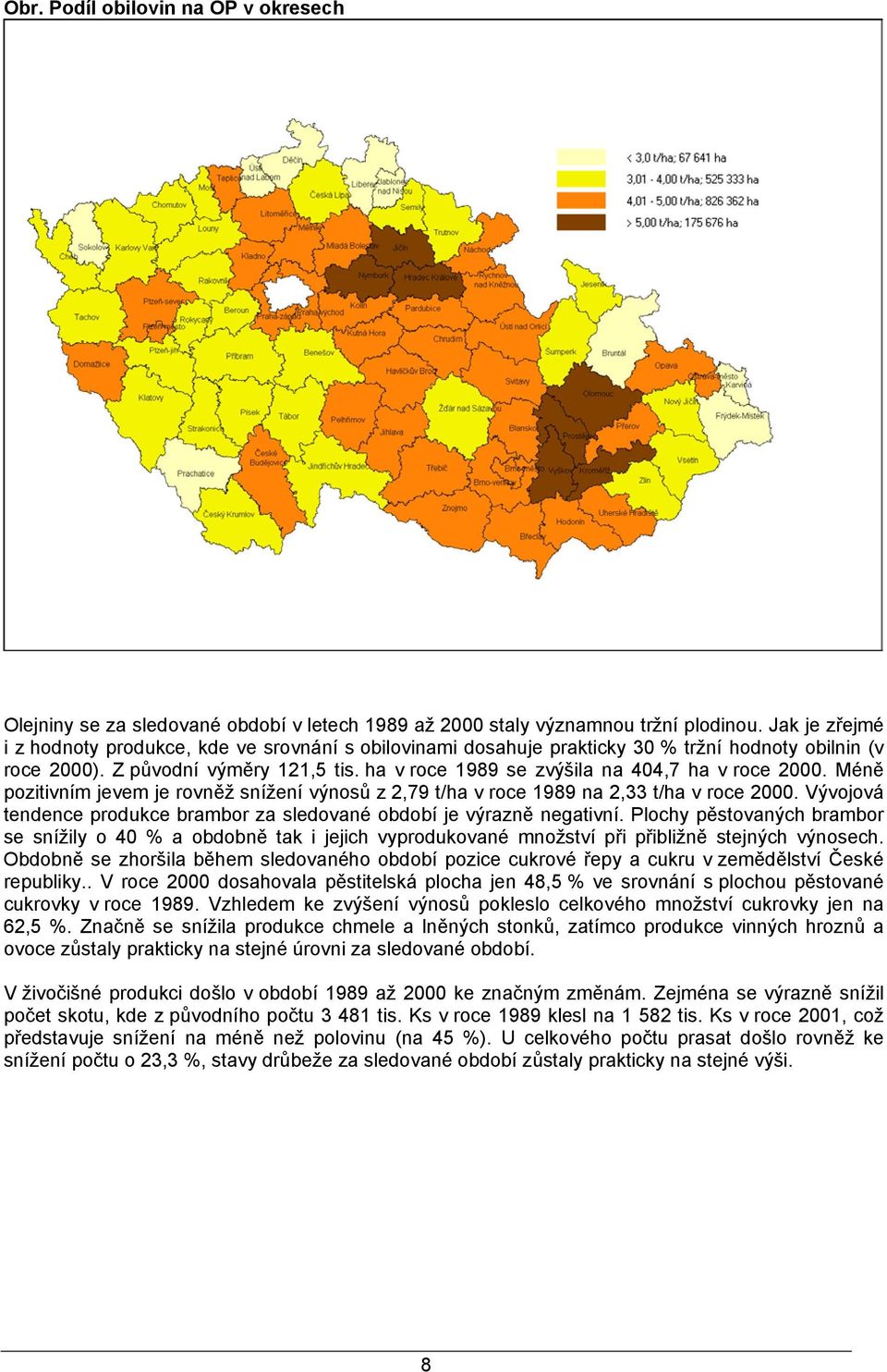 ha v roce 1989 se zvýšila na 404,7 ha v roce 2000. Méně pozitivním jevem je rovněž snížení výnosů z 2,79 t/ha v roce 1989 na 2,33 t/ha v roce 2000.