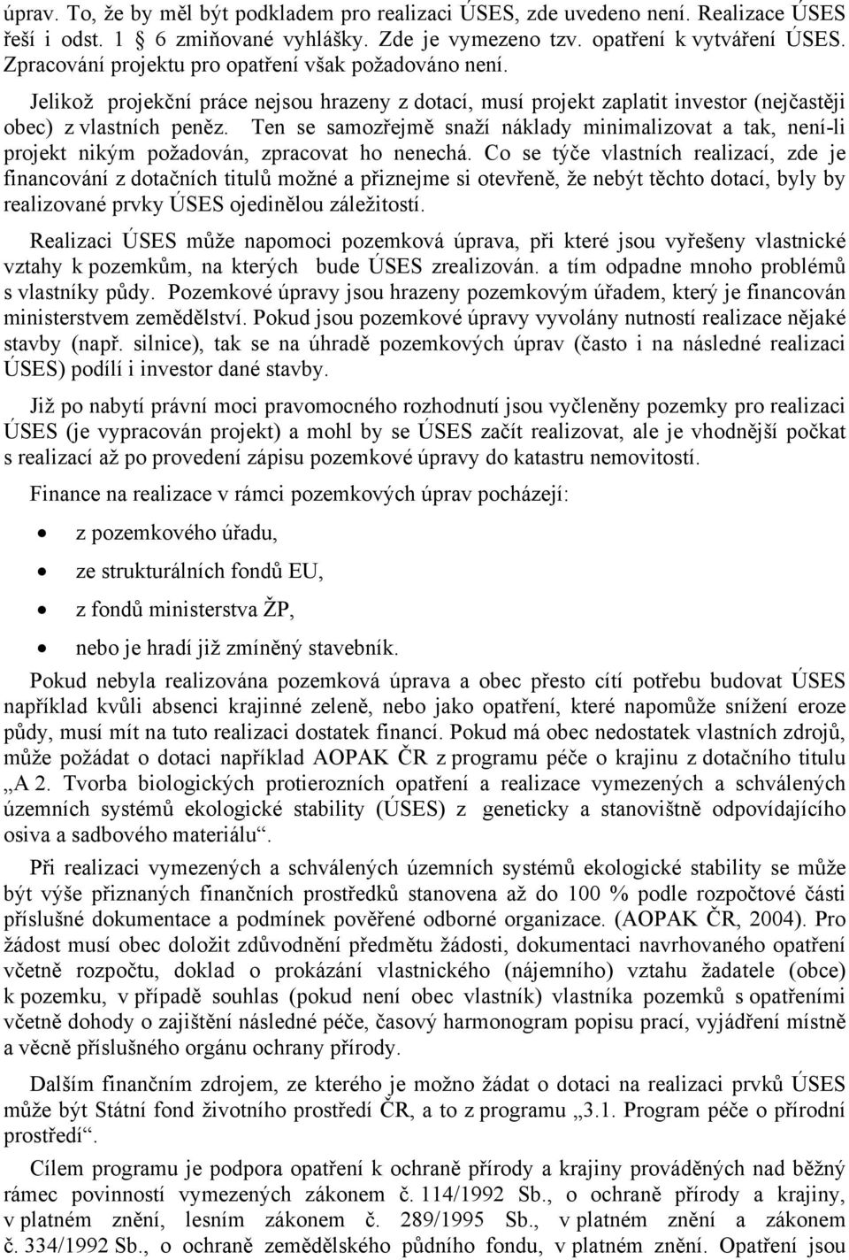 Ten se samozřejmě snaží náklady minimalizovat a tak, není-li projekt nikým požadován, zpracovat ho nenechá.