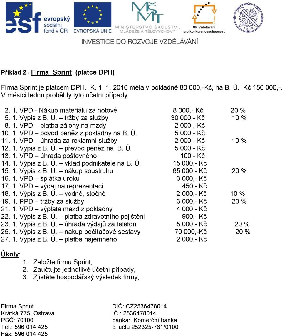 1. Výpis z B. Ú. převod peněz na B. Ú. 5 000,- Kč 13. 1. VPD úhrada poštovného 100,- Kč 14. 1. Výpis z B. Ú. vklad podnikatele na B. Ú. 15 000,- Kč 15. 1. Výpis z B. Ú. nákup soustruhu 65 000,- Kč 20 % 16.